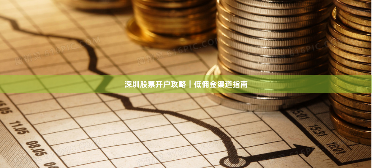 深圳股票开户攻略｜低佣金渠道指南