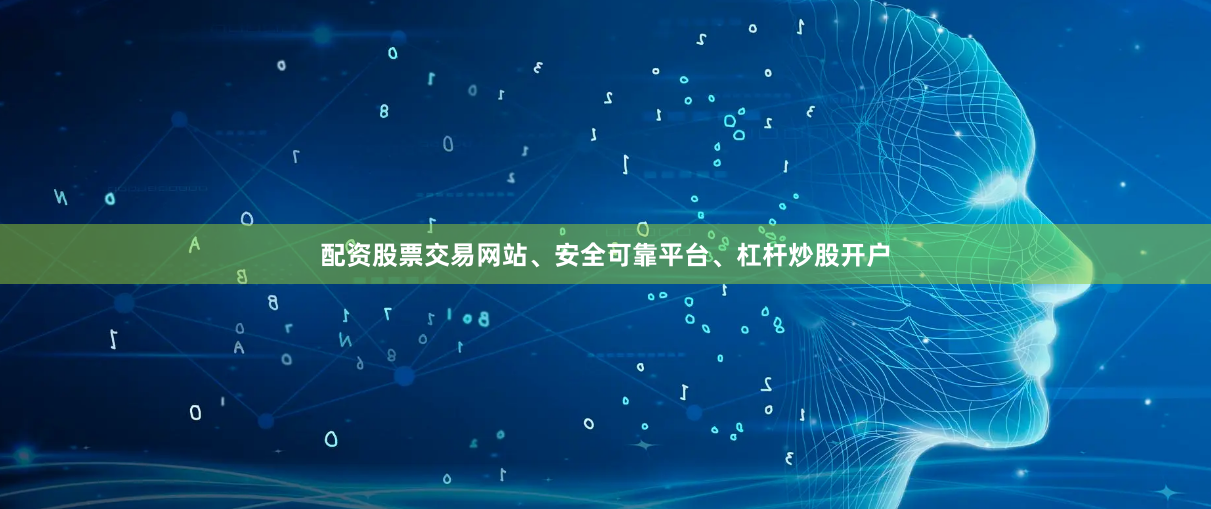 配资股票交易网站、安全可靠平台、杠杆炒股开户
