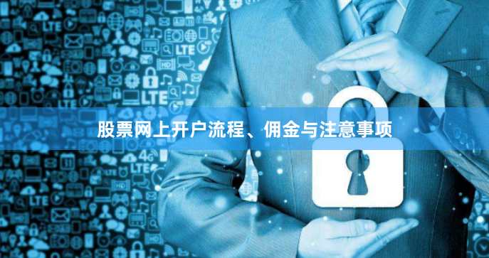 股票网上开户流程、佣金与注意事项