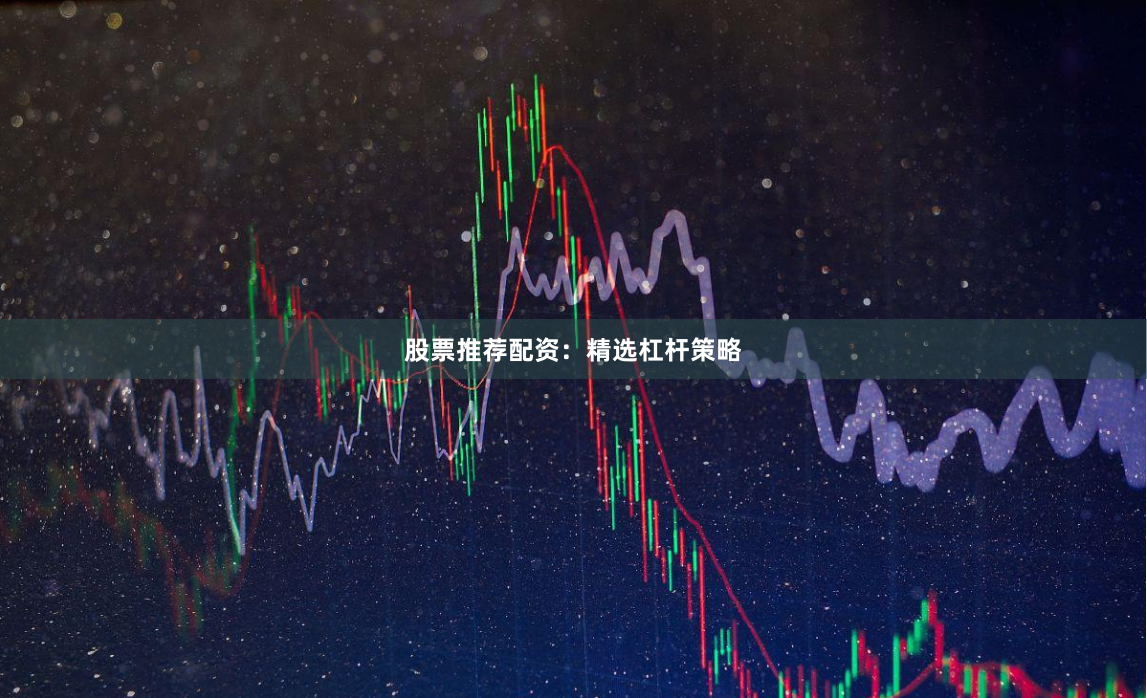 股票推荐配资：精选杠杆策略