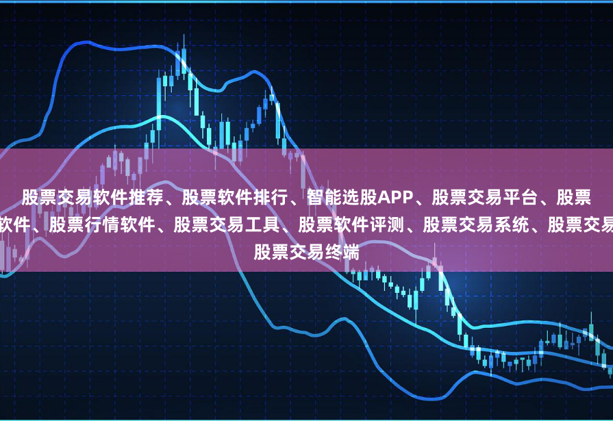 股票交易软件推荐、股票软件排行、智能选股APP、股票交易平台、股票开户软件、股票行情软件、股票交易工具、股票软件评测、股票交易系统、股票交易终端