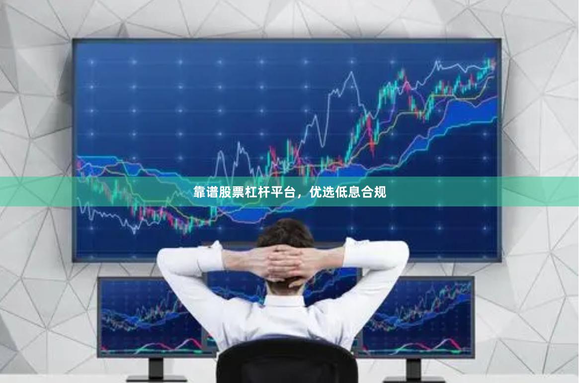 靠谱股票杠杆平台，优选低息合规