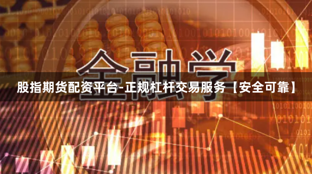 股指期货配资平台-正规杠杆交易服务【安全可靠】