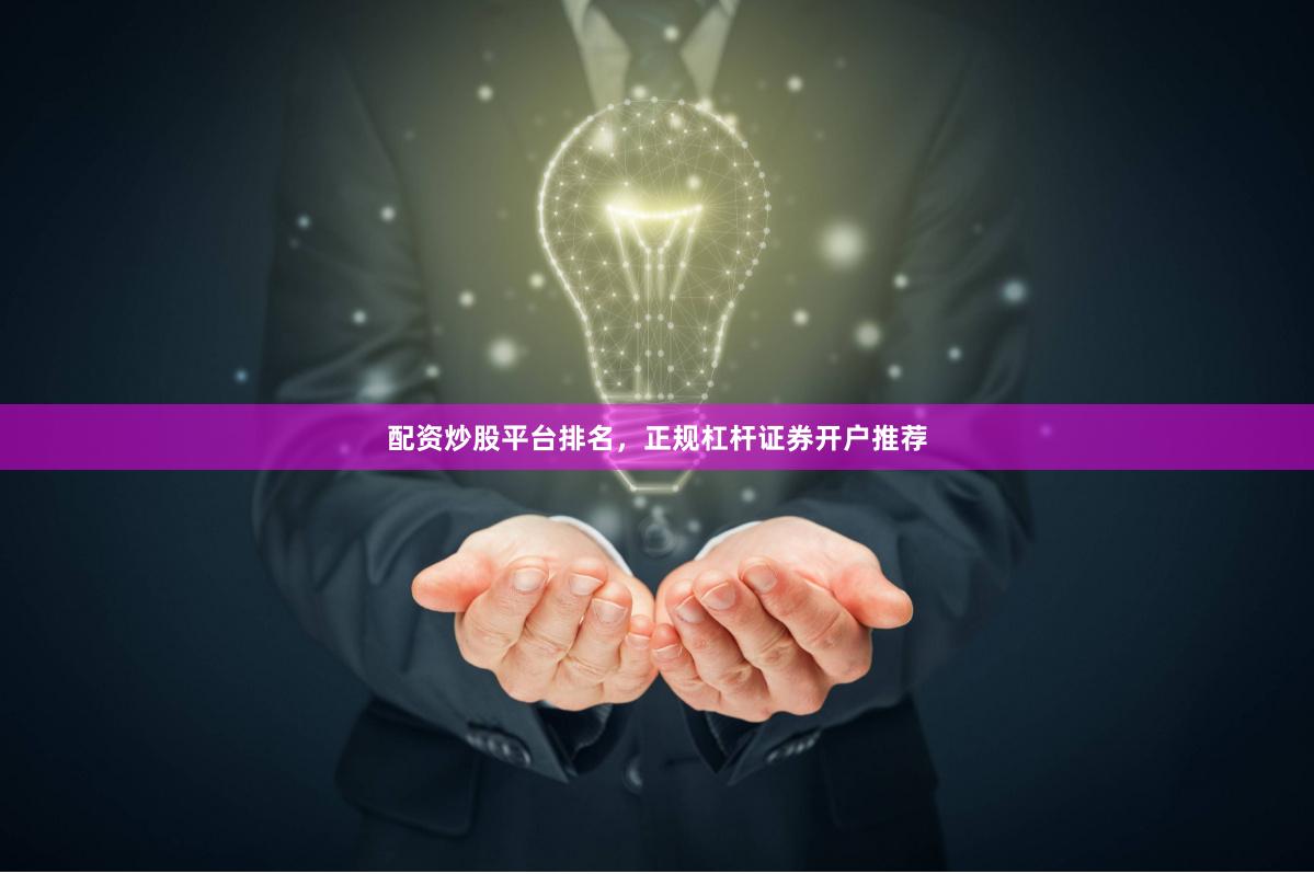 配资炒股平台排名，正规杠杆证券开户推荐