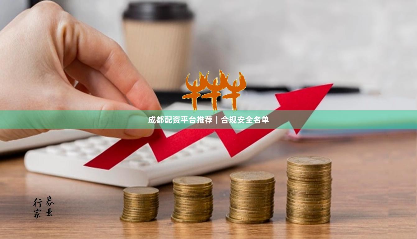 成都配资平台推荐｜合规安全名单
