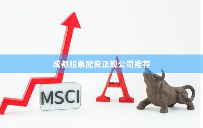 成都股票配资正规公司推荐