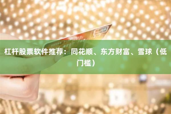杠杆股票软件推荐：同花顺、东方财富、雪球（低门槛）