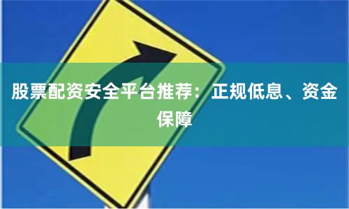 股票配资安全平台推荐：正规低息、资金保障