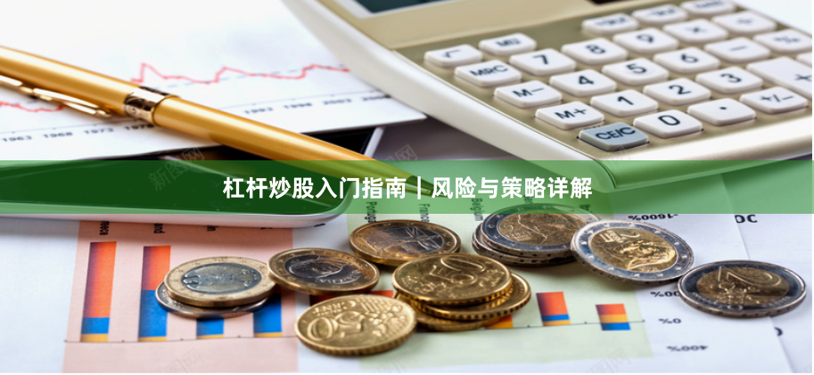 杠杆炒股入门指南｜风险与策略详解