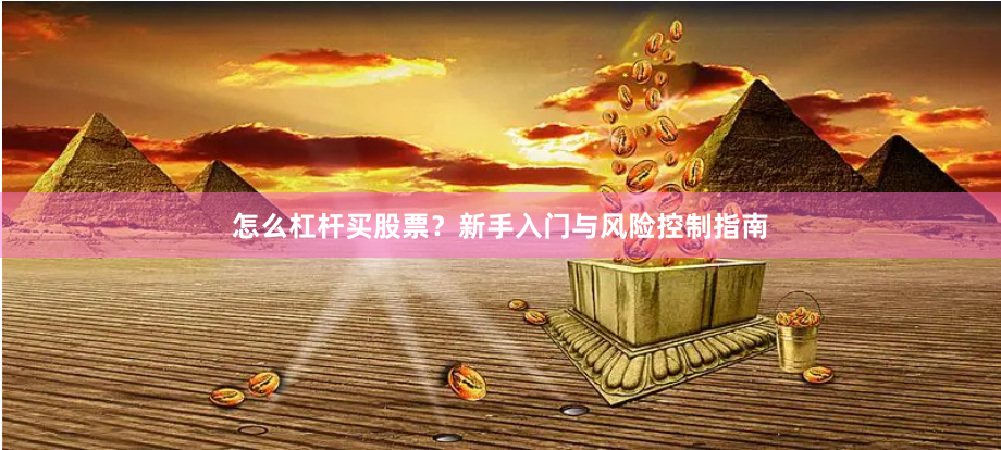 怎么杠杆买股票？新手入门与风险控制指南