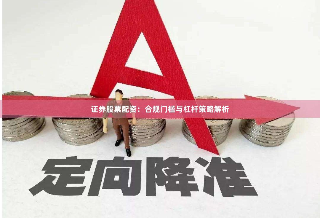 证券股票配资：合规门槛与杠杆策略解析