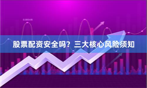 股票配资安全吗?三大核心风险须知