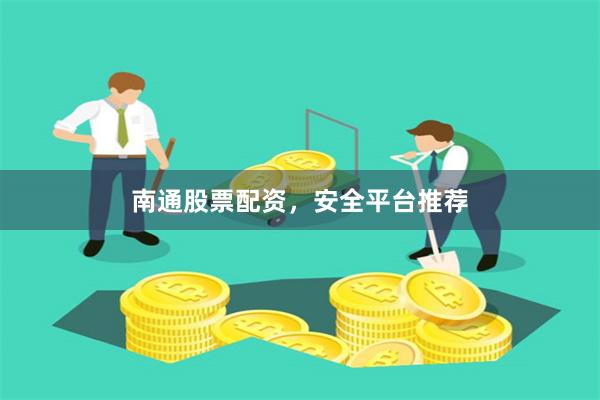 南通股票配资，安全平台推荐