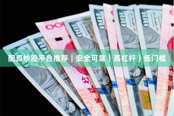 配资炒股平台推荐｜安全可靠｜高杠杆｜低门槛